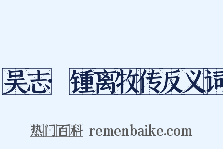 吴志·锺离牧传反义词是什么意思的图片